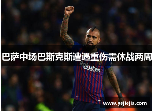 巴萨中场巴斯克斯遭遇重伤需休战两周