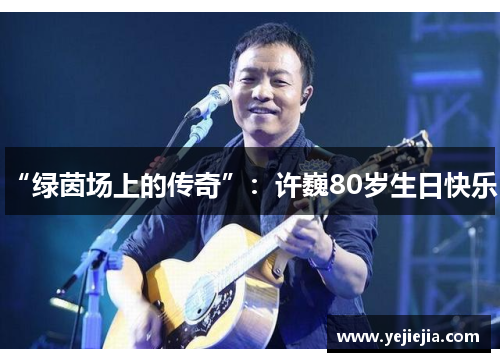 “绿茵场上的传奇”：许巍80岁生日快乐！